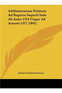 Additamentum Primum Ad Regesta Imperii Inde AB Anno 1314 Usque Ad Annum 1317 (1841)