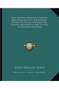 New Piloting Directions for the Mediterranean Sea, the Adriatic or Gulf of Venice, the Black Sea, Grecian Archipelago and the Seas of Marmara and Azof