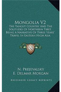 Mongolia V2: The Tangut Country and the Solitudes of Northern Tibet; Being a Narrative of Three Years' Travel in Eastern High Asia