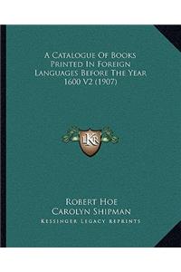 A Catalogue Of Books Printed In Foreign Languages Before The Year 1600 V2 (1907)