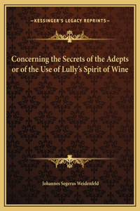 Concerning the Secrets of the Adepts or of the Use of Lully's Spirit of Wine