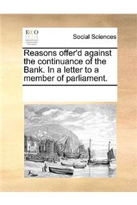 Reasons offer'd against the continuance of the Bank. In a letter to a member of parliament.