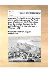 A View of England Towards the Close of the Eighteenth Century. by Fred. Aug. Wendeborn, LL.D. Translated from the Original German, by the Author Himself. in Two Volumes. ... Volume 1 of 2