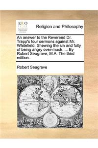 An Answer to the Reverend Dr. Trapp's Four Sermons Against Mr. Whitefield. Shewing the Sin and Folly of Being Angry Over-Much. ... by Robert Seagrave, M.A. the Third Edition.