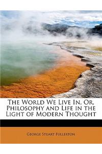The World We Live In, Or, Philosophy and Life in the Light of Modern Thought