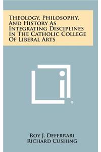 Theology, Philosophy, and History as Integrating Disciplines in the Catholic College of Liberal Arts