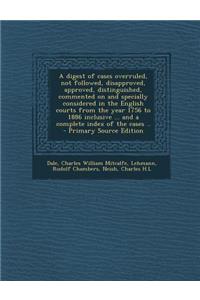 A Digest of Cases Overruled, Not Followed, Disapproved, Approved, Distinguished, Commented on and Specially Considered in the English Courts from Th