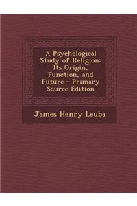 A Psychological Study of Religion: Its Origin, Function, and Future