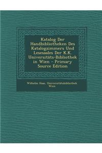 Katalog Der Handbibliotheken Des Katalogzimmers Und Lesesaales Der K.K. Universitats-Bibliothek in Wien