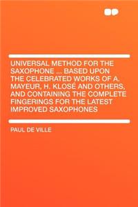 Universal Method for the Saxophone ... Based Upon the Celebrated Works of A. Mayeur, H. Klosï¿½ and Others, and Containing the Complete Fingerings for the Latest Improved Saxophones
