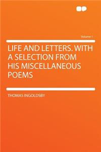 Life and Letters. with a Selection from His Miscellaneous Poems Volume 1
