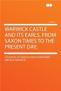 Warwick Castle and Its Earls, from Saxon Times to the Present Day; Volume 1