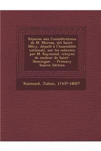 Reponse Aux Considerations de M. Moreau, Dit Saint-Mery, Depute A L'Assemblee Nationale, Sur Les Colonies; Par M. Raymond, Citoyen de Couleur de Saint-Domingue. - Primary Source Edition