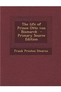 The Life of Prince Otto Von Bismarck - Primary Source Edition