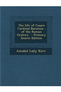 The Life of Cesare Cardinal Baronius: Of the Roman Oratory - Primary Source Edition