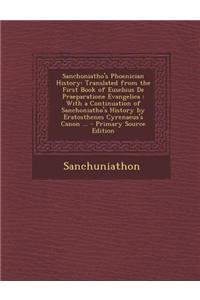 Sanchoniatho's Phoenician History: Translated from the First Book of Eusebius de Praeparatione Evangelica: With a Continuation of Sanchoniatho's Histo