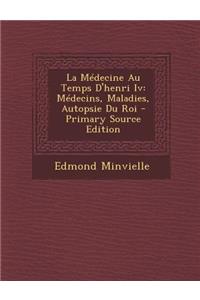 La Medecine Au Temps D'Henri IV: Medecins, Maladies, Autopsie Du Roi - Primary Source Edition: Medecins, Maladies, Autopsie Du Roi - Primary Source Edition