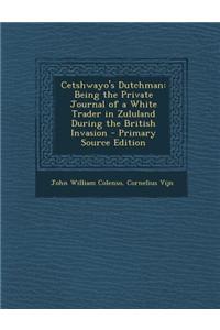 Cetshwayo's Dutchman: Being the Private Journal of a White Trader in Zululand During the British Invasion