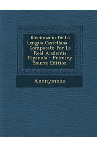 Diccionario De La Lengua Castellana ... Compuesto Por La Real Academia Espanola - Primary Source Edition