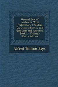 General Law of Contracts: With Preliminary Chapters on General Survey and Questions and Answers, Book 1