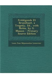 Fredegonde Et Brunehaut, a Tragedy, Ed., with Notes, by G. Masson - Primary Source Edition