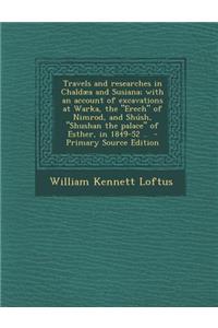 Travels and Researches in Chaldaea and Susiana; With an Account of Excavations at Warka, the Erech of Nimrod, and Shush, Shushan the Palace of Esther, in 1849-52 ..