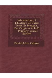 Introduction A L'Histoire de L'Asie: Turcs Et Mongols, Des Origines a 1405 - Primary Source Edition