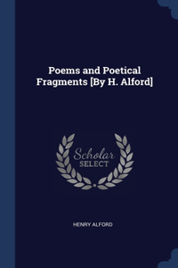 Poems and Poetical Fragments [By H. Alford]