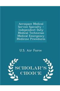 Aerospace Medical Service Specialty - Independent Duty Medical Technician Medical Emergency Medicine Procedures - Scholar's Choice Edition
