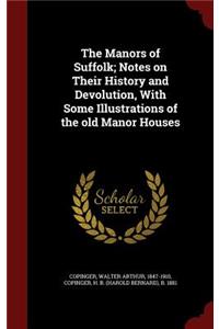 The Manors of Suffolk; Notes on Their History and Devolution, with Some Illustrations of the Old Manor Houses