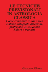 LE Tecniche Previsionali in Astrologia Classica. Come Comporre in Un Unico Sistema Integrato Direzioni, Profezioni, Rivoluzioni Solari e Transiti