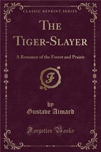 The Tiger-Slayer: A Romance of the Forest and Prairie (Classic Reprint)