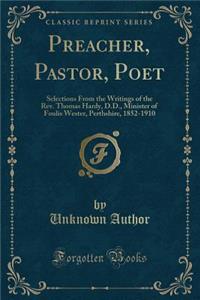 Preacher, Pastor, Poet: Selections from the Writings of the Rev. Thomas Hardy, D.D., Minister of Foulis Wester, Perthshire, 1852-1910 (Classic Reprint)