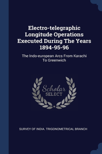 Electro-telegraphic Longitude Operations Executed During The Years 1894-95-96