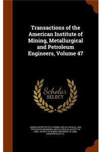 Transactions of the American Institute of Mining, Metallurgical and Petroleum Engineers, Volume 47