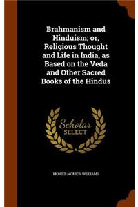 Brahmanism and Hinduism; Or, Religious Thought and Life in India, as Based on the Veda and Other Sacred Books of the Hindus