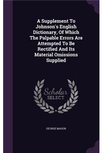 A Supplement To Johnson's English Dictionary, Of Which The Palpable Errors Are Attempted To Be Rectified And Its Material Omissions Supplied