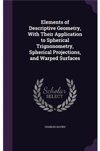 Elements of Descriptive Geometry, With Their Application to Spherical Trignonometry, Spherical Projections, and Warped Surfaces