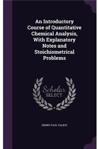 An Introductory Course of Quantitative Chemical Analysis, with Explanatory Notes and Stoichiometrical Problems