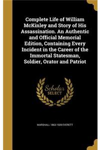 Complete Life of William McKinley and Story of His Assassination. an Authentic and Official Memorial Edition, Containing Every Incident in the Career of the Immortal Statesman, Soldier, Orator and Patriot