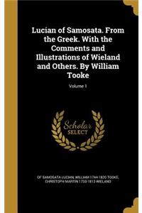 Lucian of Samosata. From the Greek. With the Comments and Illustrations of Wieland and Others. By William Tooke; Volume 1