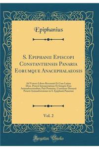 S. Epiphanii Episcopi Constantiensis Panaria Eorumque Anacephalaeosis, Vol. 2: Ad Veteres Libros Recensuit Et Cum Latina Dion. Petavii Interpretatione Et Integris Eius Animadversionibus; Pars Posterior, Continens Dionysii Petavii Animadversiones in