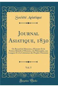 Journal Asiatique, 1830, Vol. 5: Ou Recueil de MÃ©moires, d'Extraits Et de Notices Relatifs Ã? l'Histoire, Ã? La Philosophie, Aux Langues Et Ã? La LittÃ©rature Des Peuples Orientaux (Classic Reprint)