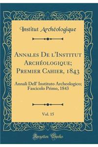 Annales de l'Institut ArchÃ©ologique; Premier Cahier, 1843, Vol. 15: Annali Dell' Instituto Archeologico; Fascicolo Primo, 1843 (Classic Reprint)