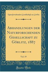 Abhandlungen Der Naturforschenden Gesellschaft Zu GÃ¶rlitz, 1887, Vol. 19 (Classic Reprint)