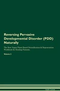 Reversing Pervasive Developmental Disorder (PDD) Naturally The Raw Vegan Plant-Based Detoxification & Regeneration Workbook for Healing Patients. Volume 2