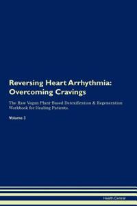 Reversing Heart Arrhythmia: Overcoming Cravings the Raw Vegan Plant-Based Detoxification & Regeneration Workbook for Healing Patients. Volume 3