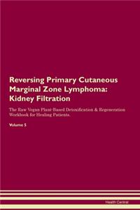 Reversing Primary Cutaneous Marginal Zone Lymphoma: Kidney Filtration The Raw Vegan Plant-Based Detoxification & Regeneration Workbook for Healing Patients.Volume 5