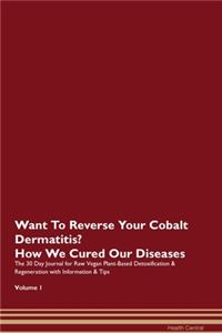 Want To Reverse Your Cobalt Dermatitis? How We Cured Our Diseases. The 30 Day Journal for Raw Vegan Plant-Based Detoxification & Regeneration with Information & Tips Volume 1
