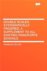 Double Scales; Systematically Fingered. a Supplement to All Existing Pianoforte Schools